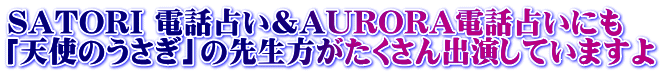 SATORI 電話占い＆AURORA電話占いにも 「天使のうさぎ」の先生方がたくさん出演していますよ
